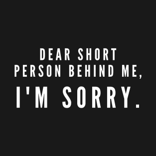 Dear short person behind me, I'm sorry- a design for apologetic tall folk T-Shirt