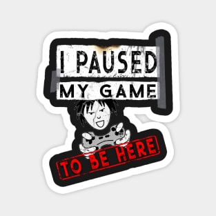 I Paused My Game To Be Here - Funny Gaming T-Shirt - Gamers Gift Magnet