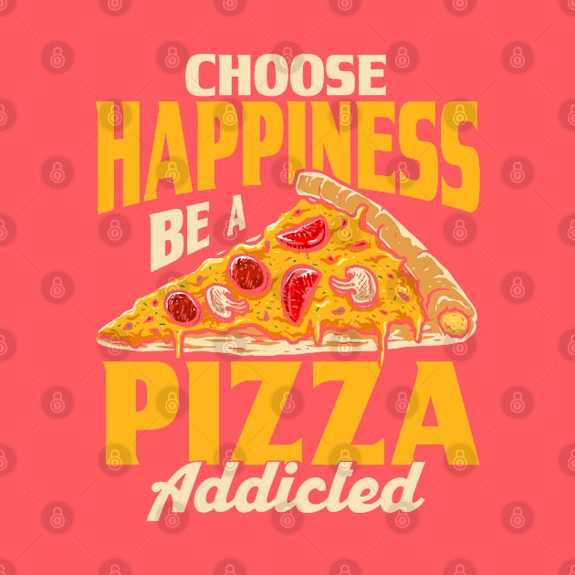 Choose Happiness Be A Pizza Addicted Pizza Foodie by Toeffishirts