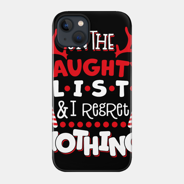 On The Naughty List And I Regret Nothing Christmas - Christmas - Phone Case