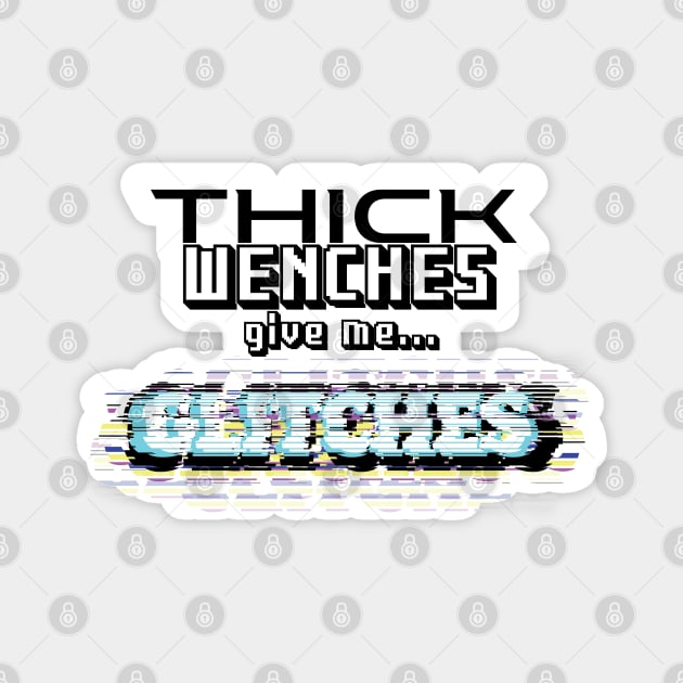 Thick Wenches Give Me Glitches Magnet by OneEyedGuy
