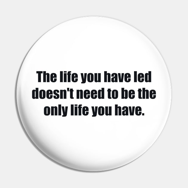 The life you have led doesn't need to be the only life you have Pin by BL4CK&WH1TE 