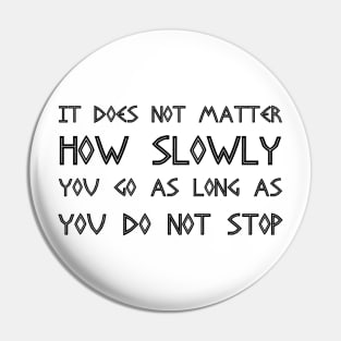 It Does Not Matter How Slowly You Go As Long As You Do Not Stop black Pin