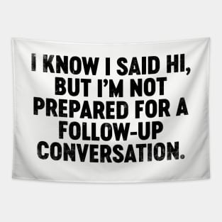 I Know I Said Hi But I'm Not Prepared For Follow-Up Conversation (Black) Funny Tapestry