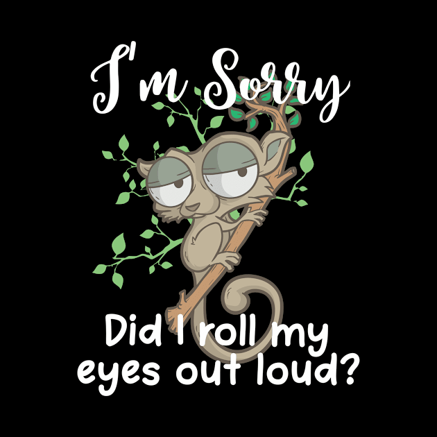 Im Sorry Did I Roll My Eyes Out Loud TShirt Humor Slow Loris by TellingTales