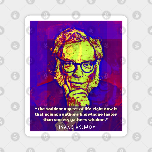 Isaac Asimov face and quote: The saddest aspect of life right now is that science gathers knowledge faster than society gathers wisdom. Magnet by artbleed