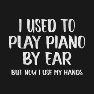 I Used to Play Piano By Ear Sarcastic Pianists Music Teacher T-Shirt