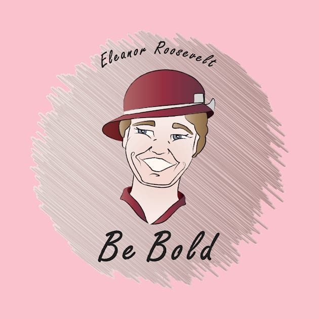 Be Bold: Eleanor Roosevelt by PittmanOfLaMancha