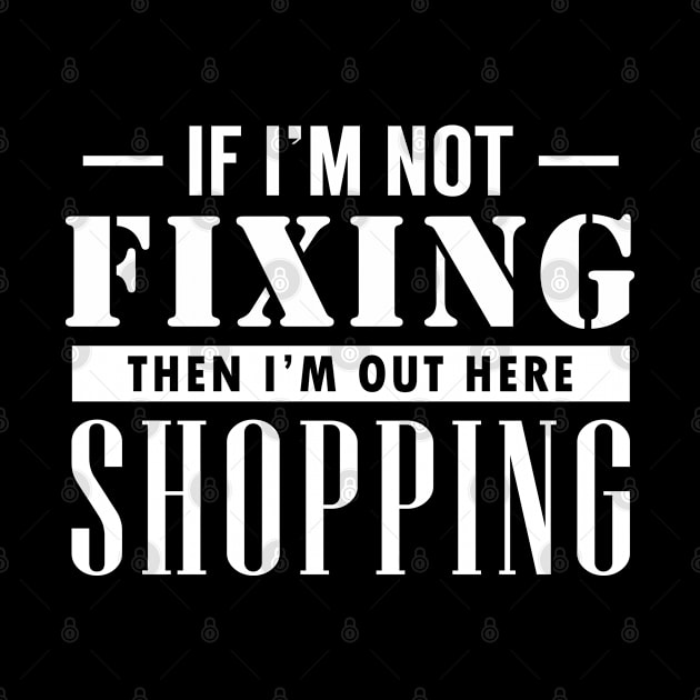 If I'm not Fixing, I'm Shopping by giovanniiiii