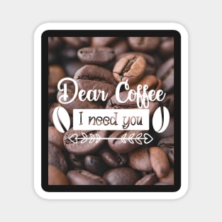 Dear coffee I need you, coffee lovers Magnet