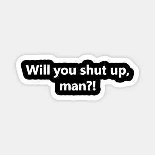 Will you shut up, man?! Magnet