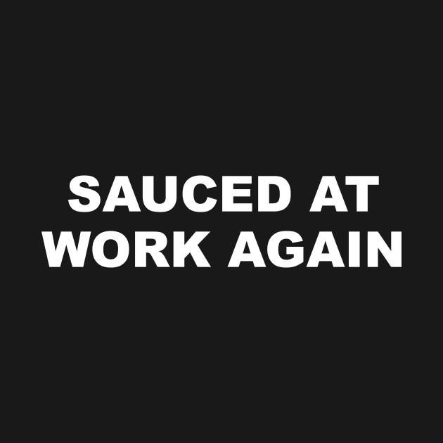 SAUCED AT WORK AGAIN by TheCosmicTradingPost