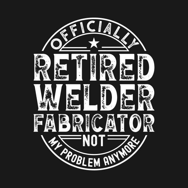 Retired Welder Fabricator by Stay Weird