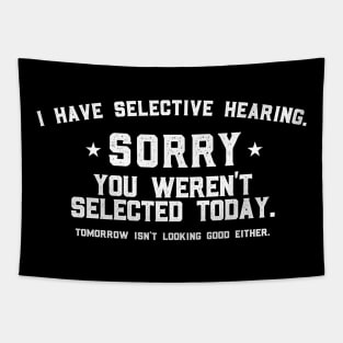 I Have Selective Hearing Sorry You Weren't Selected Today Tomorrow isn't Looking Good Either. Tapestry