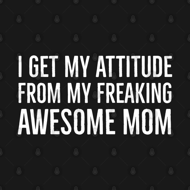 I Get My Attitude From My Freaking Awesome Mom by evokearo