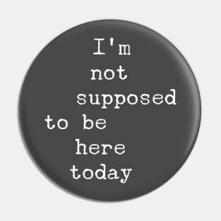 I'm Not Supposed To Be Here Today Pin