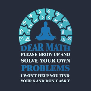 Dear math please grow up and solve your own problems i won't help you find your X and don't ask Y #3 T-Shirt