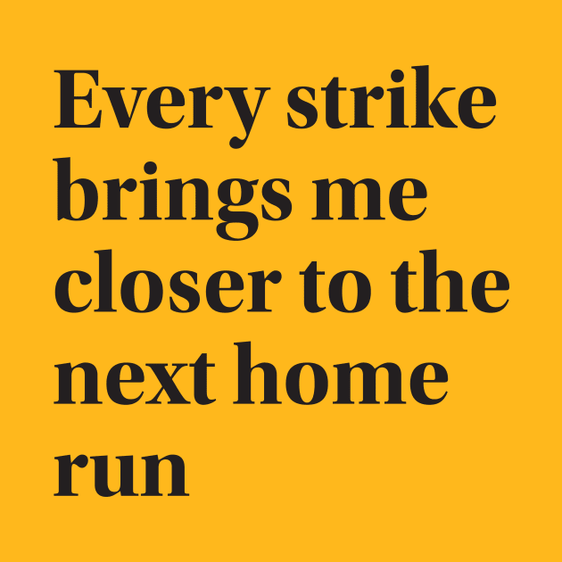 Every strike brings me closer to the next home run by SI GEMUS