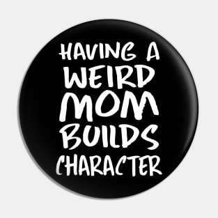 Having a Weird Mom Builds Character Pin