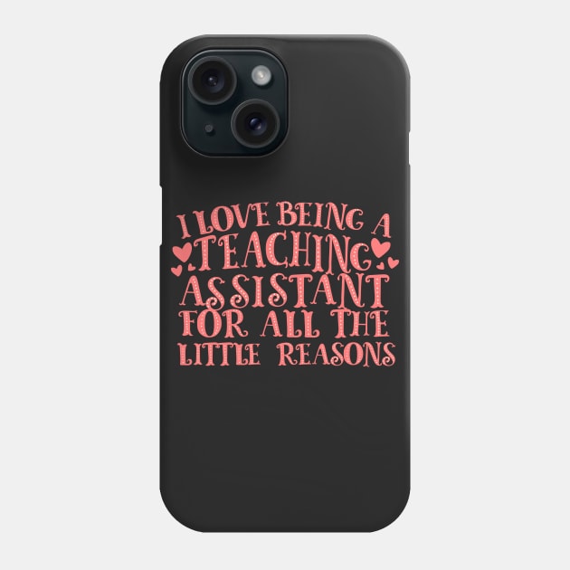 I Love Being A Teaching Assistant For All The Little Reasons Phone Case by thingsandthings