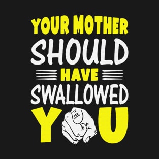 Your Mother Should Have Swallowed You Funny Gift T-Shirt