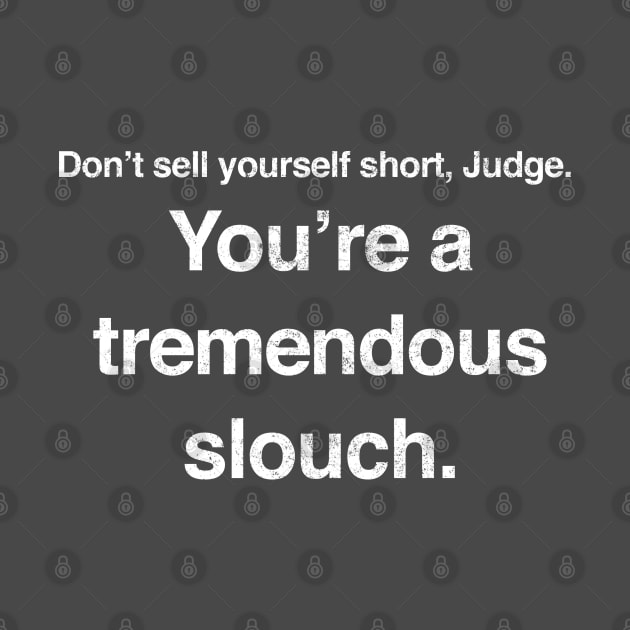 Don't sell yourself short, Judge. You're a tremendous slouch. by BodinStreet