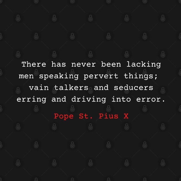 Pope St Pius X Quote. There has never been lacking men speaking pervert things; vain talkers and seducers erring and driving into error. by Vintage-TM