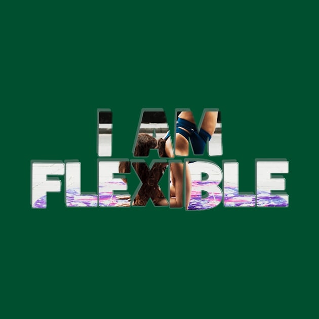 I AM FLEXIBLE by afternoontees