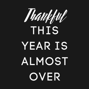 THANKFUL THIS YEAR IS ALMOST OVER T-Shirt