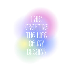 I am creating the life of my dreams T-Shirt