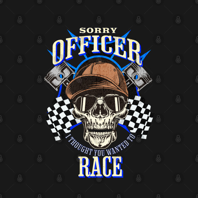 Sorry Officer I Thought You Wanted To Race Drag Race Street Race Skull Sunglasses Piston Checkered Flag Racer Funny by Carantined Chao$