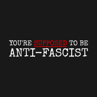 you're supposed to be anti fascist. anti-fascist! T-Shirt