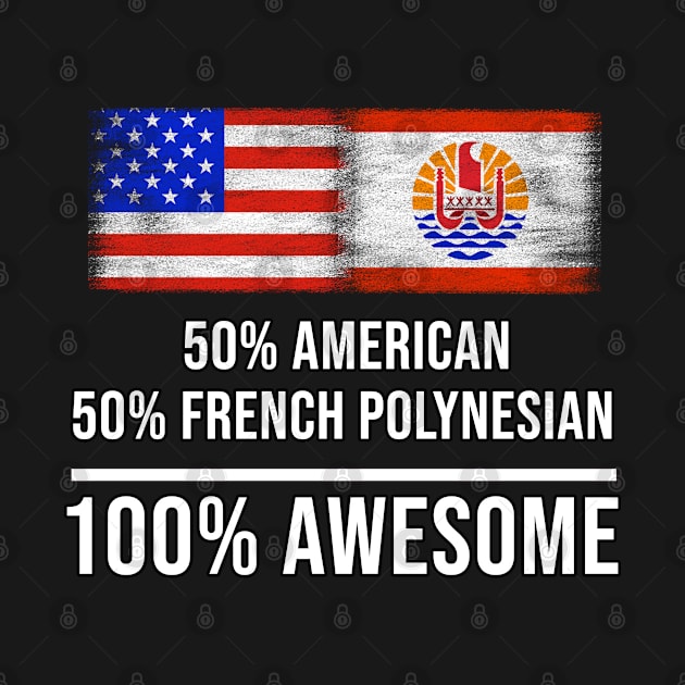 50% American 50% French Polynesian 100% Awesome - Gift for French Polynesian Heritage From French Polynesia by Country Flags