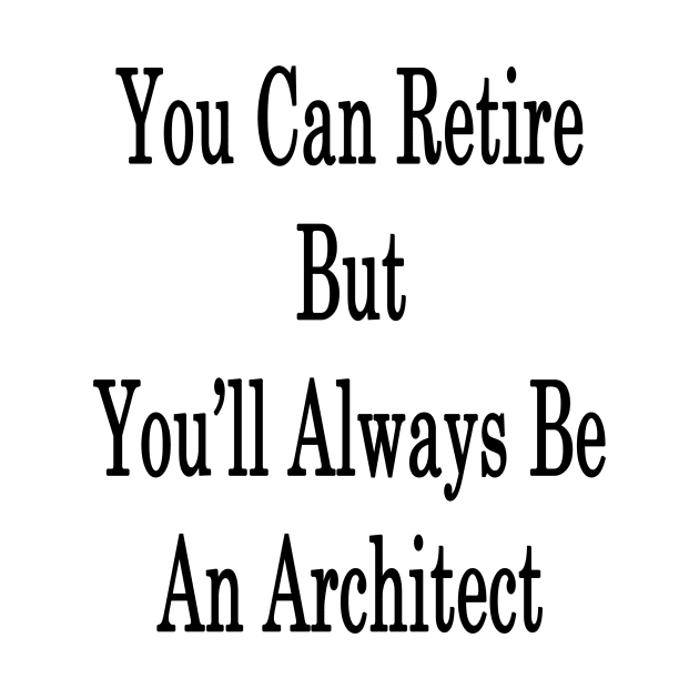 You Can Retire But You'll Always Be An Architect by supernova23