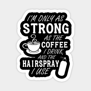 I'm only as strong as my coffee and hairspray (white) Magnet