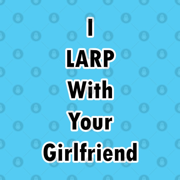 I LARP With Your Girlfriend by BlakCircleGirl