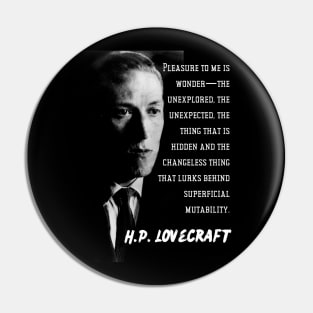 H.P. Lovecraft portrait and quote: Pleasure to me is wonder—the unexplored, the unexpected, the thing that is hidden and the changeless thing that lurks behind superficial mutability. Pin