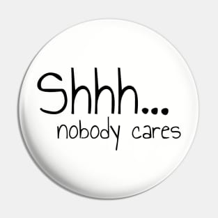 Shhh Nobody Cares Please Be Quiet Pin