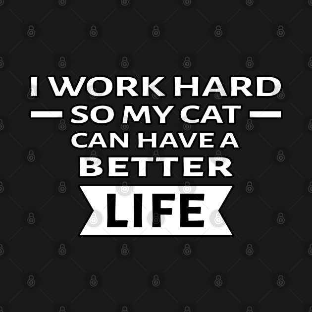 I Work Hard So My Cat Can Have a Better Life - Funny Quote by DesignWood Atelier