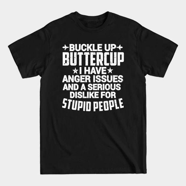 Discover BUCKLE UP BUTTERCUP I HAVE ANGER ISSUES AND A SERIOUS DISLIKE FOR STUPID PEOPLE - Buckle Up Buttercup - T-Shirt