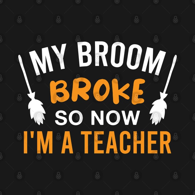 Funny Teaching Halloween Witch My Broom Broke so Now I'm a Teacher by FOZClothing