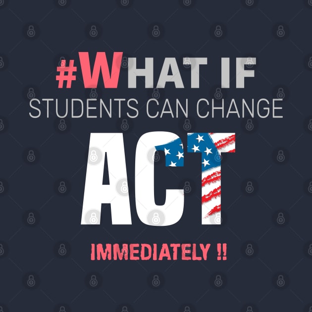 #Whatif Students Can Change Act Immediately by lisalizarb