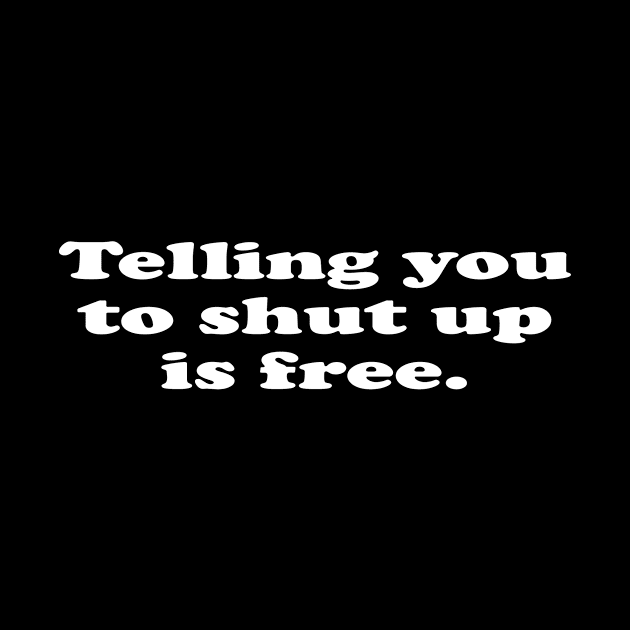 Telling you to shut up is free. by Going Ape Shirt Costumes