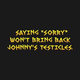 SAYING "SORRY" WON'T BRING BACK JOHNNY'S TESTICLES - v1 T-Shirt