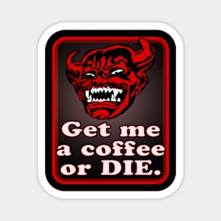 Get me a coffee or DIE. Magnet