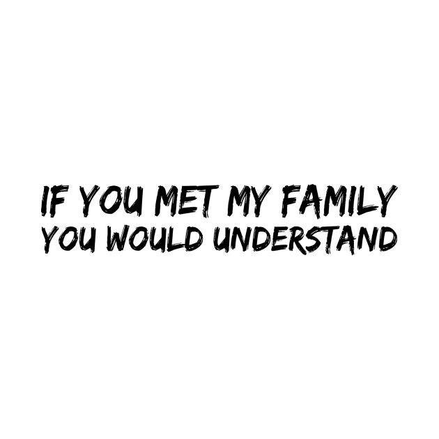 IF YOU MET MY FAMILY YOU WOULD UNDERSTAND by skstring