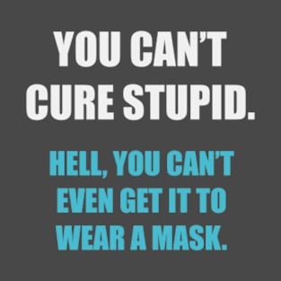 You Can't Cure Stupid... T-Shirt