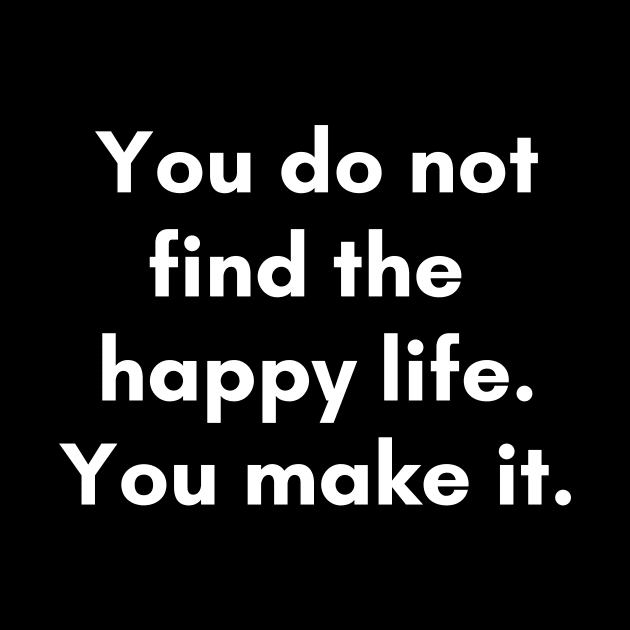 You don't find happy life, you make it. by Word and Saying