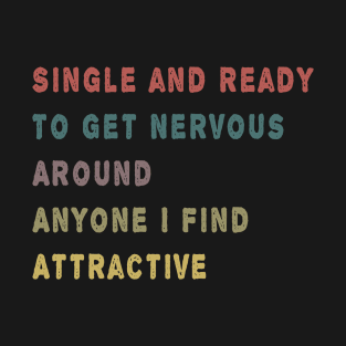 Single And Ready To Get Nervous Around Anyone I Find Attractive T-Shirt