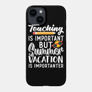 Teaching Phone Case - Teaching Is Important But Summer Vacation Is Importanter by Freshoutlook Art